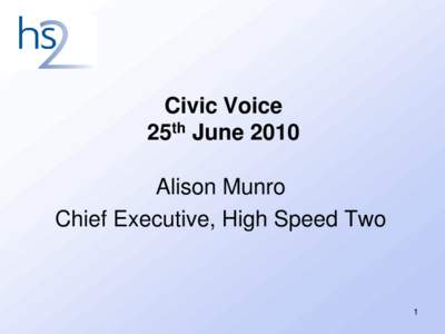 Civic Voice 25th June 2010 Alison Munro Chief Executive, High Speed Two  1