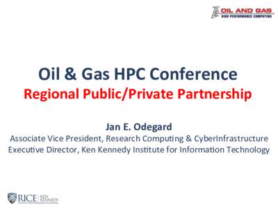 Oil	&	Gas	HPC	Conference	  Regional	Public/Private	Partnership Jan	E.	Odegard	  Associate	Vice	President,	Research	Compu6ng	&	CyberInfrastructure