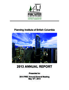 Planning Institute of British Columbia[removed]ANNUAL REPORT Presented to: 2014 PIBC Annual General Meeting May 14th, 2014