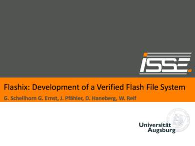 Flashix: Development of a Verified Flash File System G. Schellhorn G. Ernst, J. Pfähler, D. Haneberg, W. Reif Overview • Introduction: Flash Hardware and File Systems • Project Flashix: Approach & Tool Support:KIV