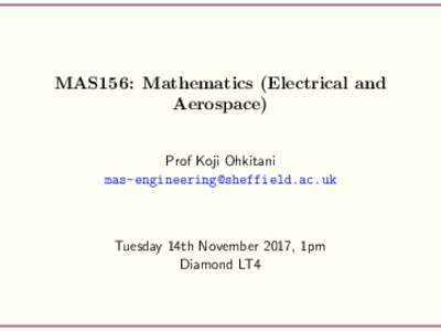 MAS156: Mathematics (Electrical and Aerospace) Prof Koji Ohkitani   Tuesday 14th November 2017, 1pm