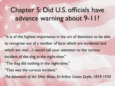 Chapter 5: Did U.S. officials have advance warning about 9-11? “It is of the highest importance in the art of detection to be able to recognise out of a number of facts which are incidental and which are vital.... I wo