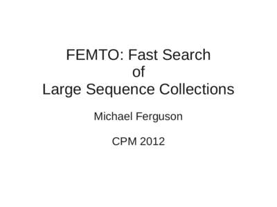 FEMTO: Fast Search of Large Sequence Collections Michael Ferguson CPM 2012