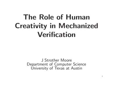 The Role of Human Creativity in Mechanized Verification J Strother Moore Department of Computer Science