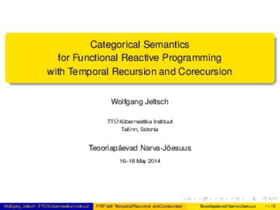 Categorical Semantics for Functional Reactive Programming with Temporal Recursion and Corecursion Wolfgang Jeltsch TTÜ Küberneetika Instituut Tallinn, Estonia