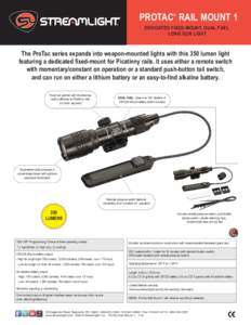 PROTAC® RAIL MOUNT 1 DEDICATED FIXED-MOUNT, DUAL FUEL LONG GUN LIGHT The ProTac series expands into weapon-mounted lights with this 350 lumen light featuring a dedicated fixed-mount for Picatinny rails. It uses either a