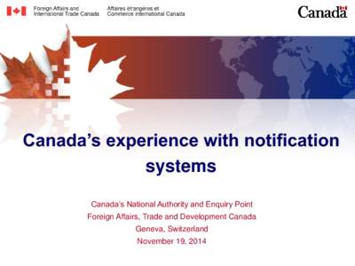 Canada’s experience with notification systems Canada’s National Authority and Enquiry Point Foreign Affairs, Trade and Development Canada Geneva, Switzerland November 19, 2014