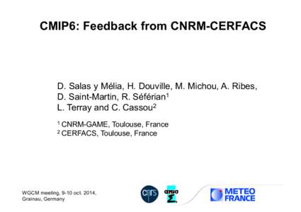 CMIP6: Feedback from CNRM-CERFACS  D. Salas y Mélia, H. Douville, M. Michou, A. Ribes, D. Saint-Martin, R. Séférian1 L. Terray and C. Cassou2 1 CNRM-GAME,