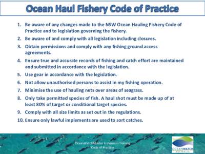 1. Be aware of any changes made to the NSW Ocean Hauling Fishery Code of Practice and to legislation governing the fishery. 2. Be aware of and comply with all legislation including closures. 3. Obtain permissions and com