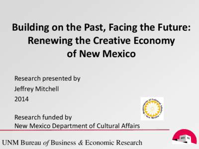 Building on the Past, Facing the Future: Renewing the Creative Economy of New Mexico Research presented by Jeffrey Mitchell 2014