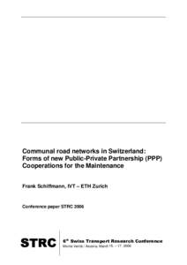 Communal road networks in Switzerland: Forms of new Public-Private Partnership (PPP) Cooperations for the Maintenance Frank Schiffmann, IVT – ETH Zurich  Conference paper STRC 2006