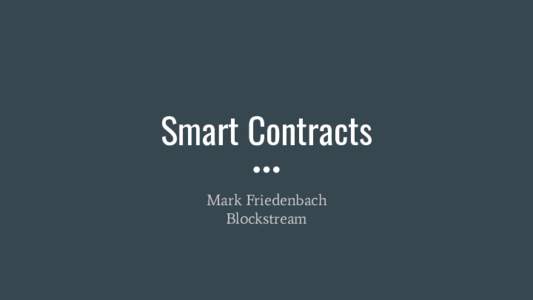 Smart Contracts Mark Friedenbach Blockstream Computation vs Validation Role of a blockchain is to order and timestamp transactions, not to create them.