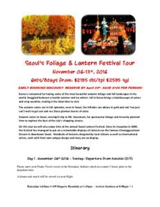 Seoul’s Foliage & Lantern Festival Tour November 06-13st, 2016 6nts/8days from: $2195 dbl/tpl $2595 sgl EARLY BOOKING DISCOUNT- RESERVE BY April 30th- SAVE $100 PER PERSON! Korea is renowned for having some of the most