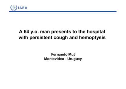 A 64 y.o. man presents to the hospital with persistent cough and hemoptysis Fernando Mut Montevideo - Uruguay  Teaching case Bone # 1