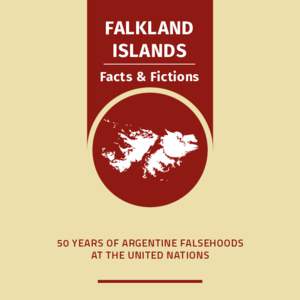 FALKLAND ISLANDS Facts & Fictions 50 YEARS OF ARGENTINE FALSEHOODS AT THE UNITED NATIONS