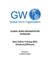GLOBAL WIND ORGANISATION STANDARD Basic Safety Training (BST) (Onshore/Offshore) Version 6 12 March, 2014