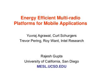 Energy Efficient Multi-radio Platforms for Mobile Applications Yuvraj Agrawal, Curt Schurgers Trevor Pering, Roy Want, Intel Research  Rajesh Gupta