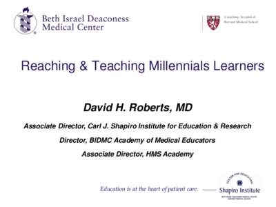 A teaching hospital of Harvard Medical School Reaching & Teaching Millennials Learners David H. Roberts, MD Associate Director, Carl J. Shapiro Institute for Education & Research