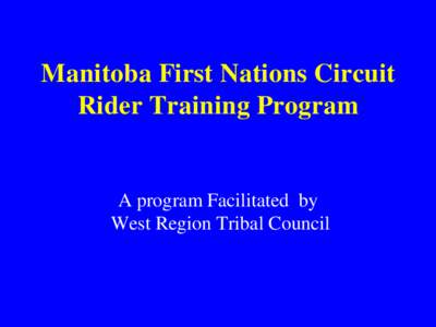 Manitoba First Nations Circuit Rider Training Program A program Facilitated by West Region Tribal Council