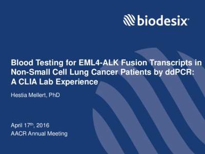 Blood Testing for EML4-ALK Fusion Transcripts in Non-Small Cell Lung Cancer Patients by ddPCR: A CLIA Lab Experience Hestia Mellert, PhD  April 17th, 2016