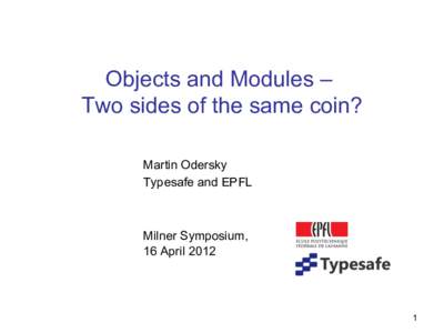 Objects and Modules – Two sides of the same coin? Martin Odersky Typesafe and EPFL  Milner Symposium,