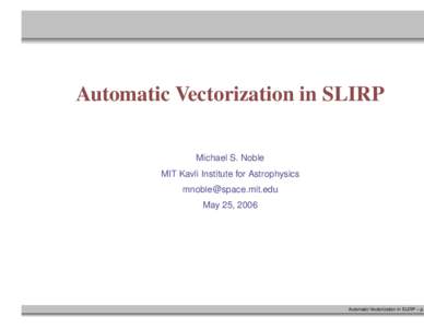 Automatic Vectorization in SLIRP Michael S. Noble MIT Kavli Institute for Astrophysics [removed] May 25, 2006