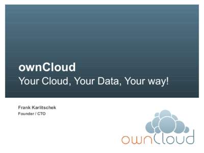 ownCloud Your Cloud, Your Data, Your way! Frank Karlitschek Founder / CTO  Agenda