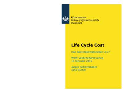 Life Cycle Cost Hoe doet Rijkswaterstaat LCC? WoW vakbroedersoverleg 14 februari 2012 Jasper Schavemaker Joris Escher