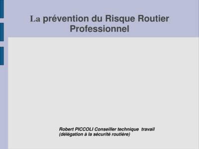 La prévention du Risque Routier Professionnel Robert PICCOLI Conseiller technique travail (délégation à la sécurité routière)