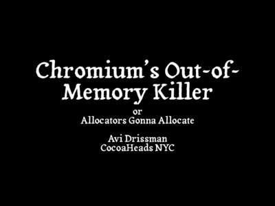Chromium’s Out-ofMemory Killer or Allocators Gonna Allocate Avi Drissman CocoaHeads NYC