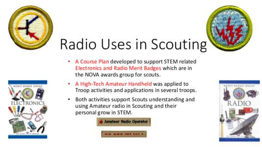 Radio Uses in Scouting • A Course Plan developed to support STEM related Electronics and Radio Merit Badges which are in the NOVA awards group for scouts. • A High-Tech Amateur Handheld was applied to Troop activitie