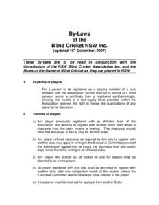 By-Laws of the Blind Cricket NSW Inc. (updated 15th December, 2007) These by-laws are to be read in conjunction with the Constitution of the NSW Blind Cricket Association Inc. and the
