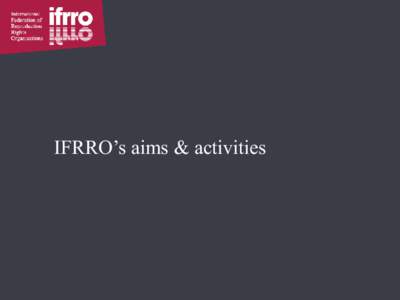 IFRRO’s aims & activities  What is IFRRO? • International body linking © community • 136 members o 81 RROs