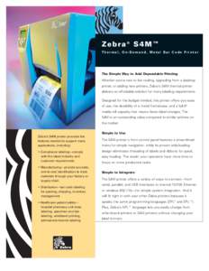 Zebra® S4M™ Thermal, On-Demand, Metal Bar Code Printer The Simple Way to Add Dependable Printing  Whether you’re new to bar coding, upgrading from a desktop
