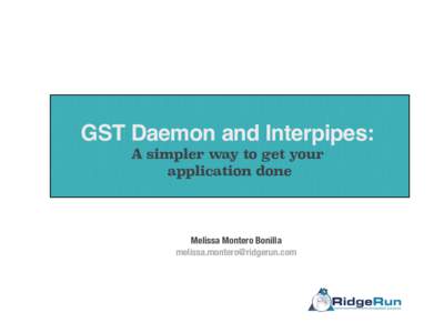 GST Daemon and Interpipes: A simpler way to get your application done Melissa Montero Bonilla 