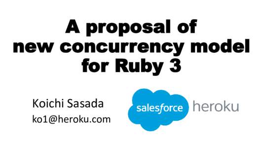 A proposal of new concurrency model for Ruby 3 Koichi Sasada 