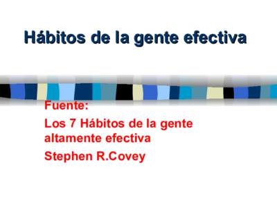 Hábitos de la gente efectiva  Fuente: Los 7 Hábitos de la gente altamente efectiva Stephen R.Covey