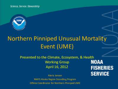 Northern Pinniped Unusual Mortality Event (UME) Presented to the Climate, Ecosystem, & Health Working Group April 16, 2012 Aleria Jensen