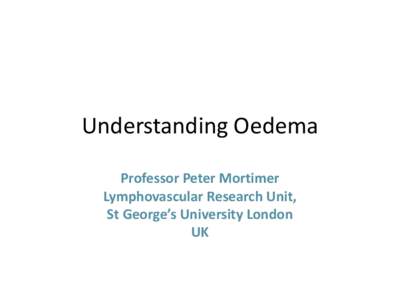 Understanding Oedema Professor Peter Mortimer Lymphovascular Research Unit, St George’s University London UK