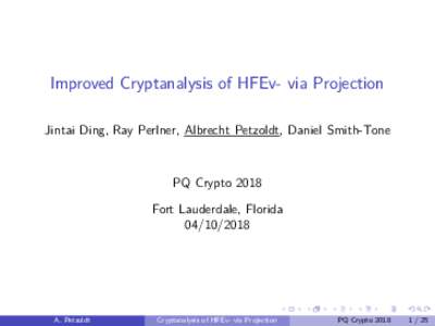 Improved Cryptanalysis of HFEv- via Projection Jintai Ding, Ray Perlner, Albrecht Petzoldt, Daniel Smith-Tone PQ Crypto 2018 Fort Lauderdale, Florida