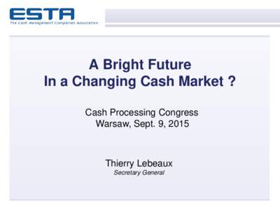 A Bright Future In a Changing Cash Market ? Cash Processing Congress Warsaw, Sept. 9, 2015  Thierry Lebeaux