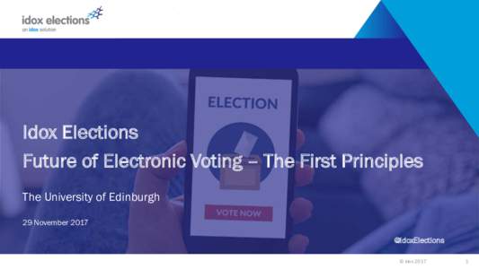 Idox Elections Future of Electronic Voting – The First Principles The University of Edinburgh 29 November 2017 @IdoxElections © idox 2017