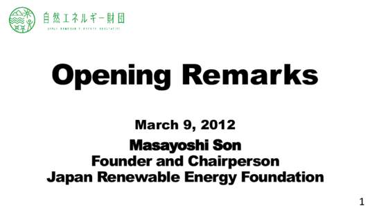 Opening Remarks March 9, 2012 Masayoshi Son Founder and Chairperson Japan Renewable Energy Foundation