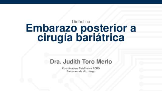 Didáctica  Embarazo posterior a cirugía bariátrica Dra. Judith Toro Merlo Coordinadora TeleClínica ECHO