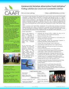 Commercial Aviation Alternative Fuels Initiative® Fueling solutions for secure and sustainable aviation Visit us at www.caafi.org “We’ll need scientists to design new fuels, and we’ll need farmers to grow new fuel