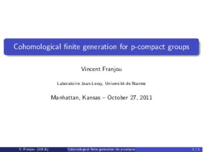 Cohomological finite generation for p-compact groups Vincent Franjou Laboratoire Jean-Leray, Universit´ e de Nantes  Manhattan, Kansas – October 27, 2011