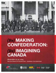 (Re) making Confederation: (Re) Imagining Canada November 21-22, 2014 Delta Prince Edward & PEI Convention Center - Charlottetown, Prince Edward Island