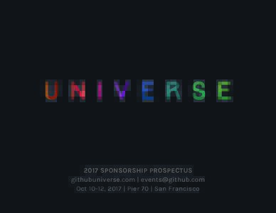 2017 SPONSORSHIP PROSPECTUS githubuniverse.com |  Oct 10-12, 2017 | Pier 70 | San Francisco ABOUT UNIVERSE CONTENT