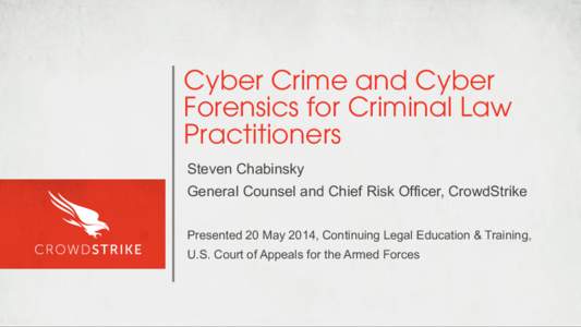 Cyber Crime and Cyber Forensics for Criminal Law Practitioners Steven Chabinsky General Counsel and Chief Risk Officer, CrowdStrike Presented 20 May 2014, Continuing Legal Education & Training,