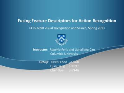 Fusing Feature Descriptors for Action Recognition EECS 6890 Visual Recognition and Search, Spring 2013 Instructor: Rogerio Feris and Liangliang Cao Columbia University Group: Jiawei Chen jc3960